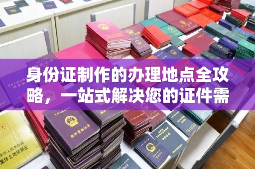 寿丰身份证制作的办理地点全攻略，一站式解决您的证件需求