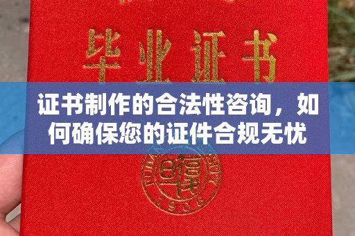 寿丰证书制作的合法性咨询，如何确保您的证件合规无忧